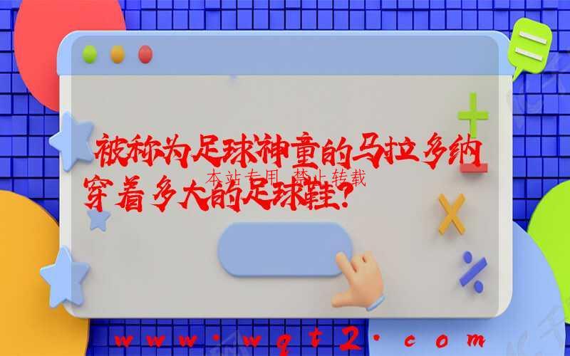 被称为足球神童的马拉多纳穿着多大的足球鞋？