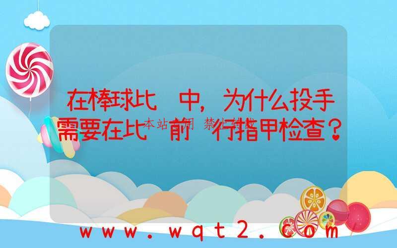 在棒球比赛中，为什么投手需要在比赛前进行指甲检查？