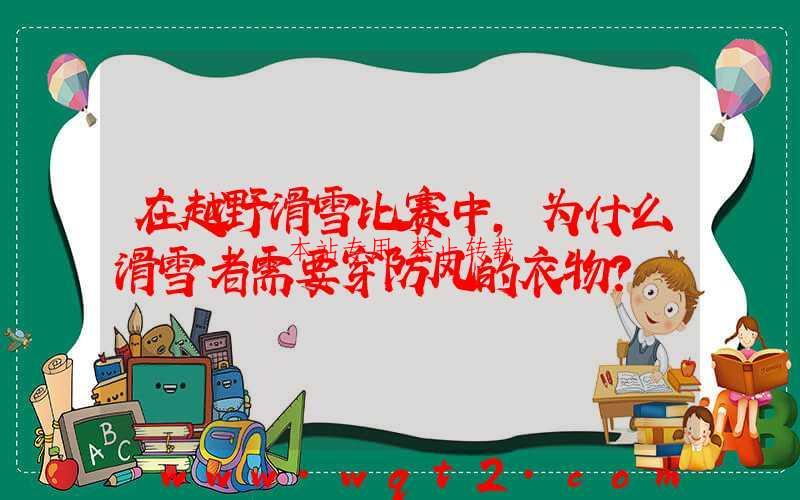 在越野滑雪比赛中，为什么滑雪者需要穿防风的衣物？