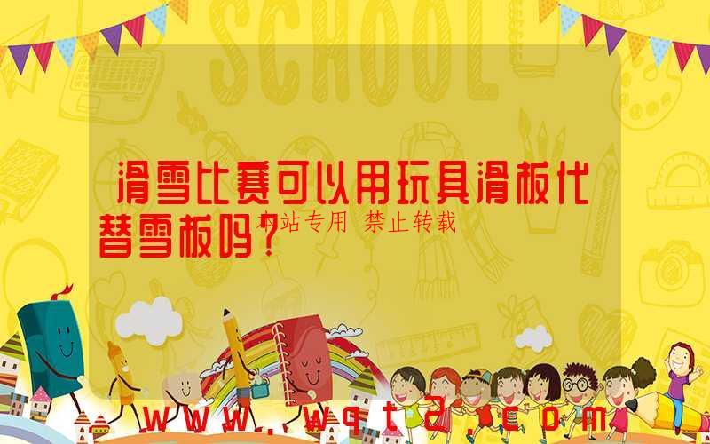 滑雪比赛可以用玩具滑板代替雪板吗？
