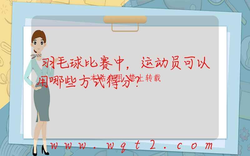 羽毛球比赛中，运动员可以用哪些方式得分？