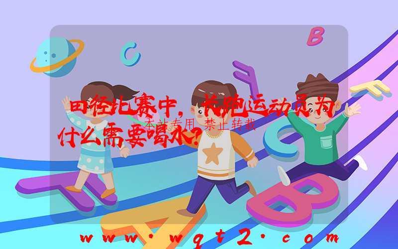 田径比赛中，长跑运动员为什么需要喝水？
