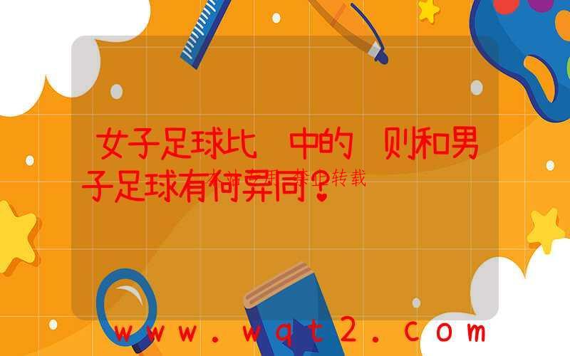 女子足球比赛中的规则和男子足球有何异同？