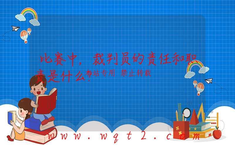比赛中，裁判员的责任和职责是什么？