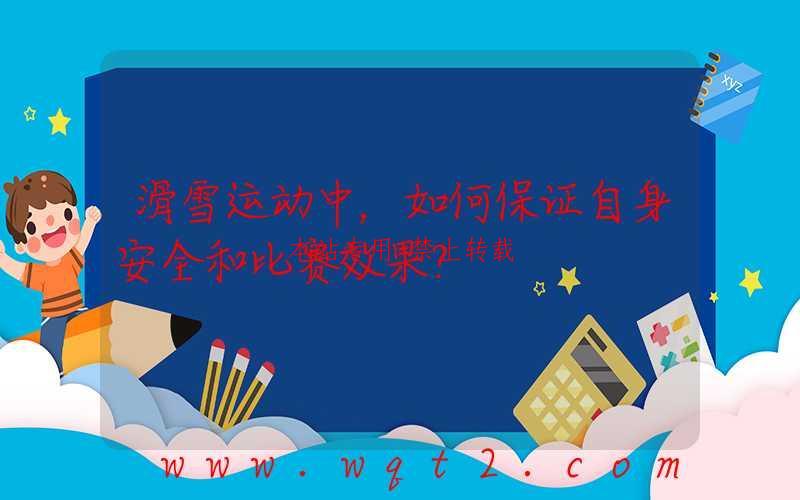 滑雪运动中，如何保证自身安全和比赛效果？