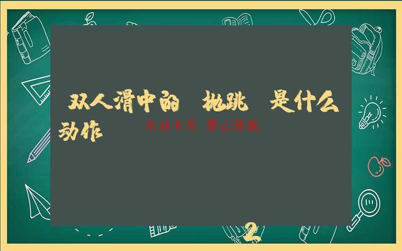 双人滑中的“抛跳”是什么动作？