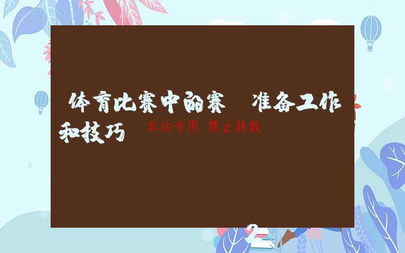 体育比赛中的赛前准备工作和技巧。