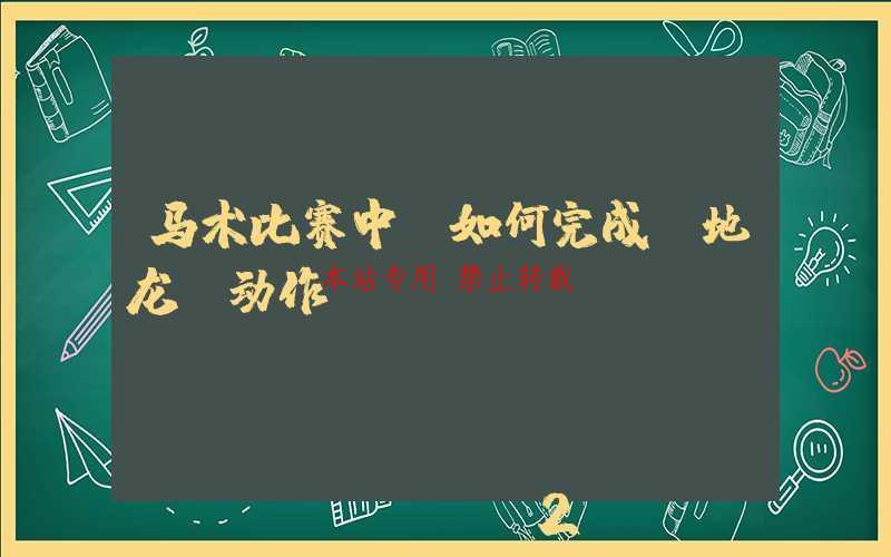马术比赛中，如何完成“地龙”动作？
